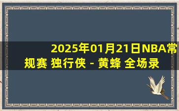 2025年01月21日NBA常规赛 独行侠 - 黄蜂 全场录像